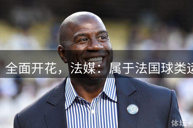 全面开花，法媒：属于法国球类运动创造历史的一周！