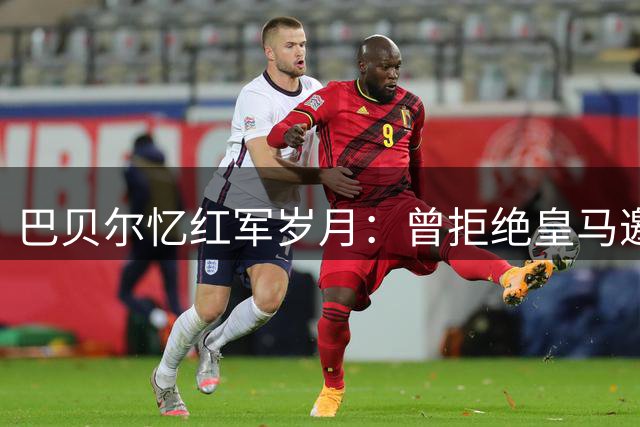 巴贝尔忆红军岁月：曾拒绝皇马邀约 病魔毁掉安菲尔德之梦
