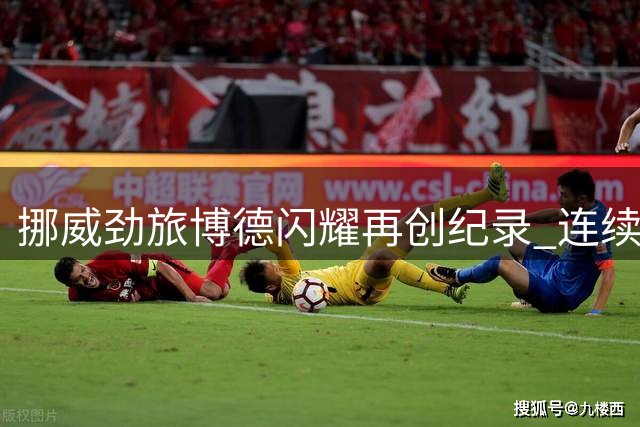 挪威劲旅博德闪耀再创纪录 连续两季闯入欧冠正赛