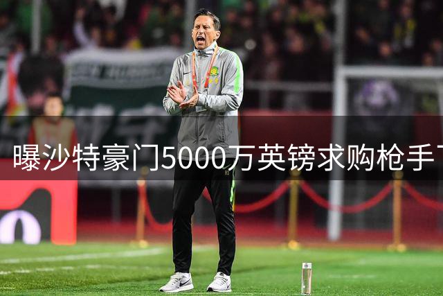 曝沙特豪门5000万英镑求购枪手飞翼 或破队史卖人纪录