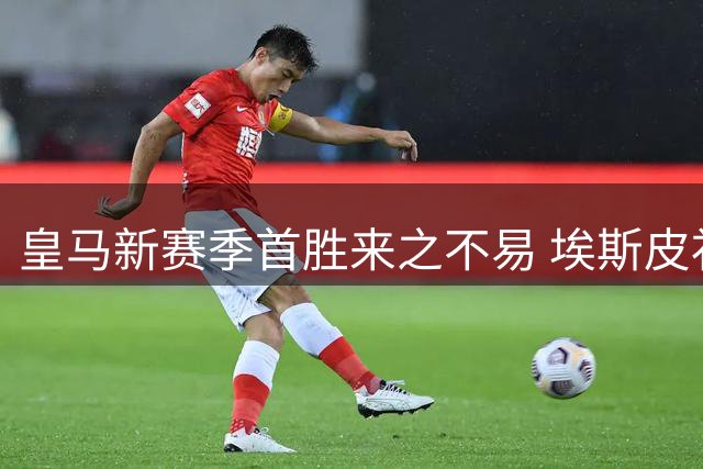 皇马新赛季首胜来之不易 埃斯皮补时绝杀助球队力克西班牙人