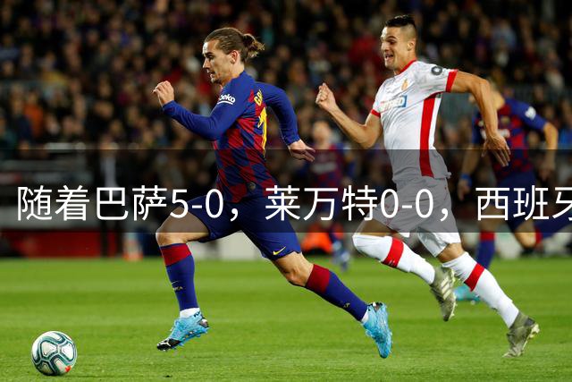 随着巴萨5-0，莱万特0-0，西班牙人1-1塞维利亚，西甲积分榜出炉