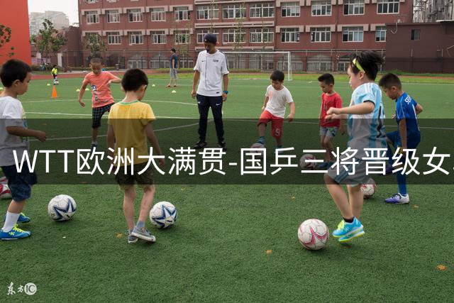 WTT欧洲大满贯-国乒三将晋级女单四强 陈熠0-4张本美和